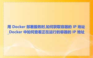 用 Docker 部署服务时,如何获取容器的 IP 地址_Docker 中如何查看正在运行的容器的 IP 地址