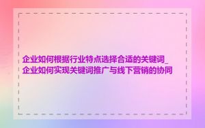 企业如何根据行业特点选择合适的关键词_企业如何实现关键词推广与线下营销的协同