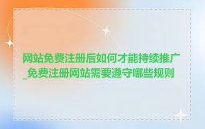 网站免费注册后如何才能持续推广_免费注册网站需要遵守哪些规则