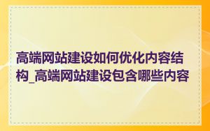 高端网站建设如何优化内容结构_高端网站建设包含哪些内容