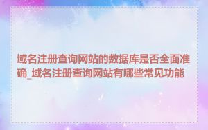 域名注册查询网站的数据库是否全面准确_域名注册查询网站有哪些常见功能