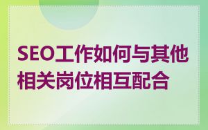 SEO工作如何与其他相关岗位相互配合