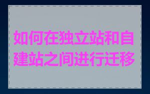 如何在独立站和自建站之间进行迁移