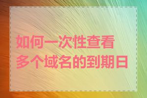 如何一次性查看多个域名的到期日期