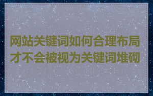 网站关键词如何合理布局才不会被视为关键词堆砌