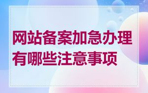 网站备案加急办理有哪些注意事项