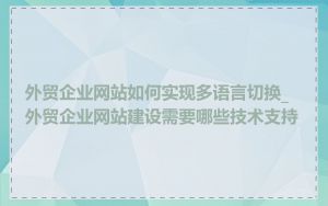 外贸企业网站如何实现多语言切换_外贸企业网站建设需要哪些技术支持