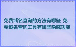 免费域名查询的方法有哪些_免费域名查询工具有哪些隐藏功能