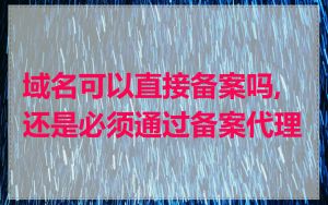 域名可以直接备案吗,还是必须通过备案代理