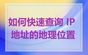 如何快速查询 IP 地址的地理位置