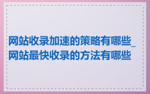 网站收录加速的策略有哪些_网站最快收录的方法有哪些