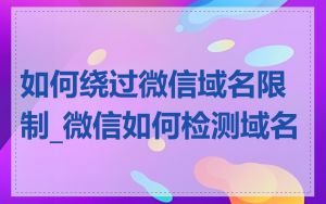 如何绕过微信域名限制_微信如何检测域名