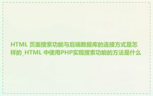 HTML 页面搜索功能与后端数据库的连接方式是怎样的_HTML 中使用PHP实现搜索功能的方法是什么