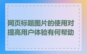 网页标题图片的使用对提高用户体验有何帮助