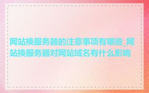 网站换服务器的注意事项有哪些_网站换服务器对网站域名有什么影响