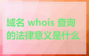 域名 whois 查询的法律意义是什么