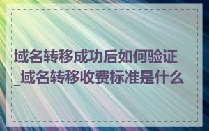 域名转移成功后如何验证_域名转移收费标准是什么