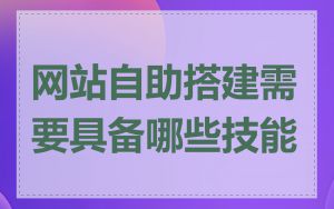 网站自助搭建需要具备哪些技能