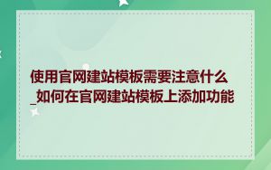 使用官网建站模板需要注意什么_如何在官网建站模板上添加功能