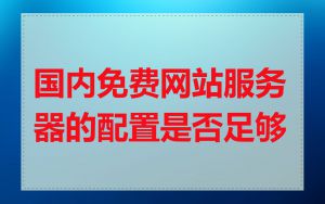 国内免费网站服务器的配置是否足够