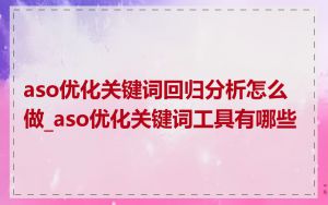 aso优化关键词回归分析怎么做_aso优化关键词工具有哪些