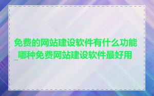 免费的网站建设软件有什么功能_哪种免费网站建设软件最好用