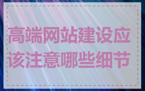高端网站建设应该注意哪些细节