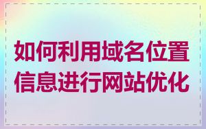 如何利用域名位置信息进行网站优化