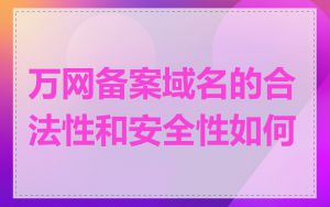 万网备案域名的合法性和安全性如何