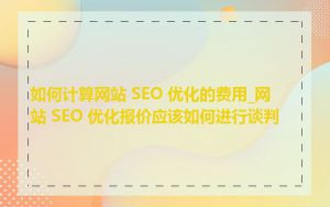 如何计算网站 SEO 优化的费用_网站 SEO 优化报价应该如何进行谈判