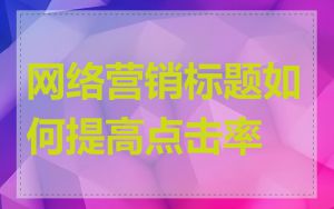 网络营销标题如何提高点击率