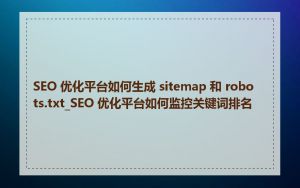 SEO 优化平台如何生成 sitemap 和 robots.txt_SEO 优化平台如何监控关键词排名