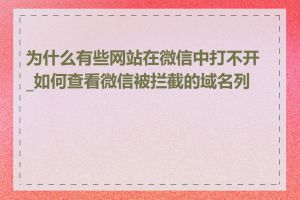 为什么有些网站在微信中打不开_如何查看微信被拦截的域名列表