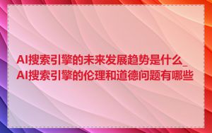 AI搜索引擎的未来发展趋势是什么_AI搜索引擎的伦理和道德问题有哪些