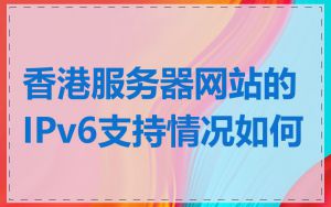 香港服务器网站的IPv6支持情况如何