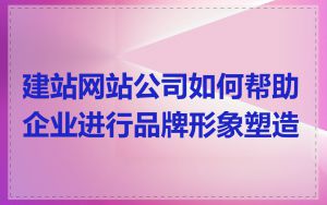 建站网站公司如何帮助企业进行品牌形象塑造