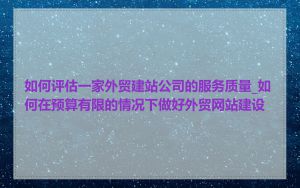 如何评估一家外贸建站公司的服务质量_如何在预算有限的情况下做好外贸网站建设