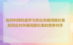 如何利用机器学习优化关键词报价表_如何应对关键词报价表的竞争对手