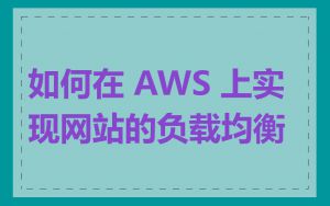 如何在 AWS 上实现网站的负载均衡