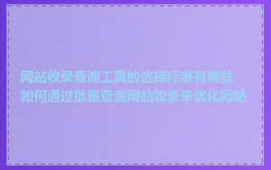 网站收录查询工具的选择标准有哪些_如何通过批量查询网站收录来优化网站