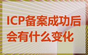 ICP备案成功后会有什么变化