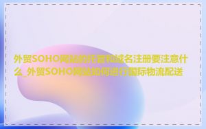 外贸SOHO网站的托管和域名注册要注意什么_外贸SOHO网站如何进行国际物流配送