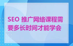 SEO 推广网络课程需要多长时间才能学会