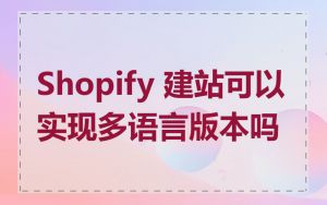 Shopify 建站可以实现多语言版本吗