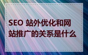 SEO 站外优化和网站推广的关系是什么