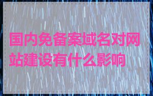 国内免备案域名对网站建设有什么影响