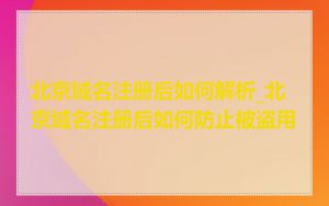 北京域名注册后如何解析_北京域名注册后如何防止被盗用