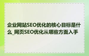 企业网站SEO优化的核心目标是什么_网页SEO优化从哪些方面入手