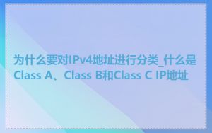 为什么要对IPv4地址进行分类_什么是Class A、Class B和Class C IP地址