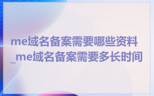 me域名备案需要哪些资料_me域名备案需要多长时间